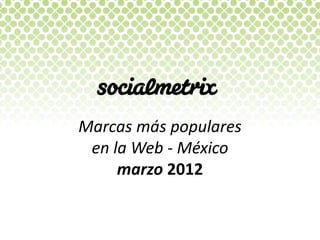 Marcas más populares
 en la Web - México
     marzo 2012
 