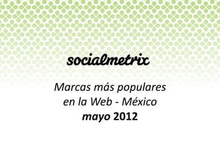 Marcas  más  populares    
 en  la  Web  -­‐  México  
      mayo  2012  
 