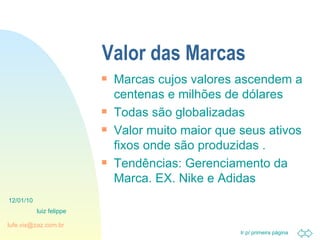 Valor das Marcas Marcas cujos valores ascendem a centenas e milhões de dólares Todas são globalizadas Valor muito maior que seus ativos fixos onde são produzidas . Tendências: Gerenciamento da Marca. EX. Nike e Adidas 