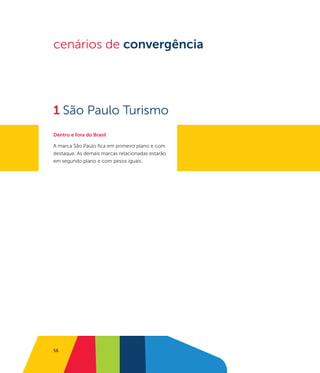 cenários de convergência




1 São Paulo Turismo
Dentro e fora do Brasil

A marca São Paulo fica em primeiro plano e com
destaque. As demais marcas relacionadas estarão
em segundo plano e com pesos iguais.




56
 