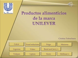 Calvé
Ligeresa
Tulipan
Food solucions
Video
Lipton
Frigo
Bend and Jerry´s
Korn
Maizena
Hellman´s
Cristina Telenchana
 