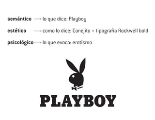 semántico     lo que dice: Playboy

estético      como lo dice: Conejito + tipografía Rockwell bold

psicológico   lo que evoca: erotismo
 