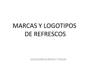MARCAS Y LOGOTIPOS
   DE REFRESCOS


     EDUCACIÓN PLÁSTICA Y VISUAL
 