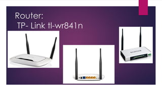 Router:
TP- Link tl-wr841n
 