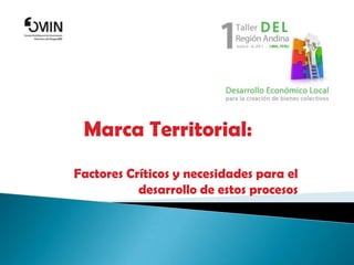 Marca Territorial: Factores Críticos y necesidades para el desarrollo de estos procesos 