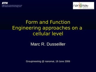 Form and FunctionForm and Function
Engineering approaches on aEngineering approaches on a
cellular levelcellular level
Marc R. DusseillerMarc R. Dusseiller
Groupmeeting @ nanomat, 19 June 2006Groupmeeting @ nanomat, 19 June 2006
 