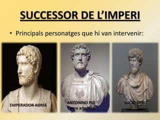 SUCCESSOR DE L’IMPERI
• Principals personatges que hi van intervenir:
EMPERADOR ADRIÀ
ANTONINO PIO
( pare adoptiu)
LUCIO VERO
 