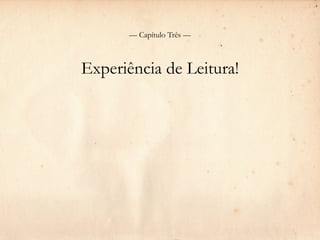 — Capítulo Três —



Experiência de Leitura!
 