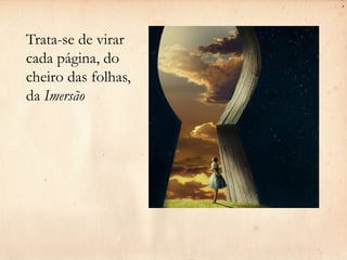 Trata-se de virar
cada página, do
cheiro das folhas,
da Imersão
 