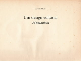 — Capítulo Quatro —




Um design editorial
   Humanista
 