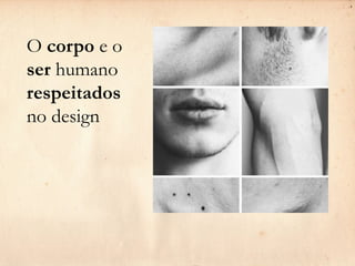 O corpo e o
ser humano
respeitados
no design
 