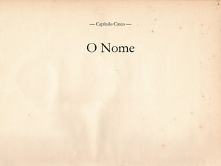 — Capítulo Cinco —




O Nome
 