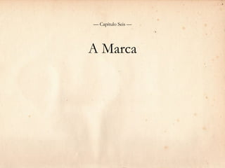 — Capítulo Seis —




A Marca
 