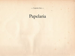 — Capítulo Seis —




Papelaria
 