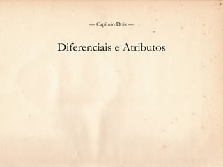 — Capítulo Dois —



Diferenciais e Atributos
 