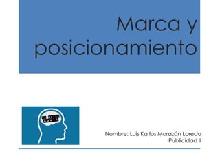 Marca y
posicionamiento
Nombre: Luis Karlos Morazán Loredo
Publicidad II
 