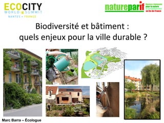 Biodiversité et bâtiment :
quels enjeux pour la ville durable ?

Marc Barra – Écologue

 