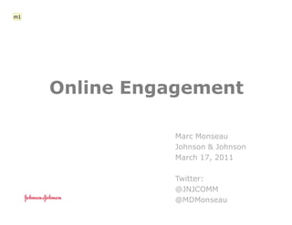 m1




     Online Engagement

                Marc Monseau
                Johnson & Johnson
                March 17, 2011

                Twitter:
                @JNJCOMM
                @MDMonseau
 