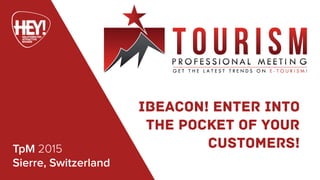 TpM 2015
Sierre, Switzerland
iBeacon! enter into
the pocket of your
customers!
 