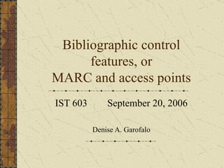 Bibliographic control features, or MARC and access points IST 603  September 20, 2006 Denise A. Garofalo 
