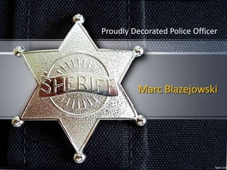Marc Blazejowski
Proudly Decorated Police Officer
 