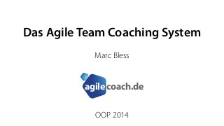 Das Agile Team Coaching System 
Marc Bless 
coach.de agile 
OOP 2014 
 