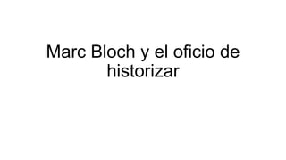 Marc Bloch y el oficio de
       historizar
 