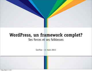 WordPress, un framework complet?
                         Ses forces et ses faiblesses


                              ConFoo - 11 mars 2011




Friday, March 11, 2011
 