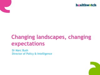 Changing landscapes, changing
expectations
Dr Marc Bush
Director of Policy & Intelligence

 