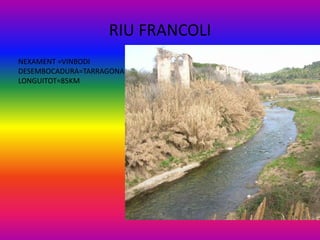 RIU FRANCOLI
NEXAMENT =VINBODI
DESEMBOCADURA=TARRAGONA
LONGUITOT=85KM
 