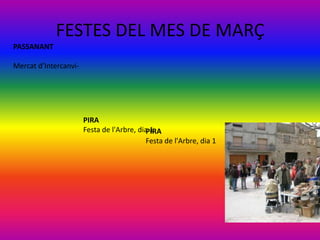 FESTES DEL MES DE MARÇ
PASSANANT

Mercat d’Intercanvi-




                       PIRA
                       Festa de l'Arbre, dia 1
                                           PIRA
                                           Festa de l'Arbre, dia 1
 
