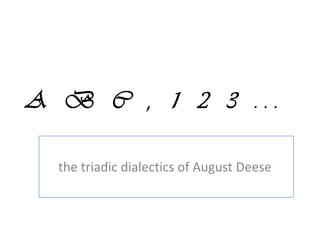 A B C , 1 2 3 ...

  the triadic dialectics of August Deese
 