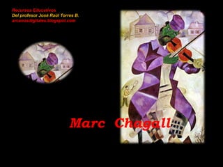 Recursos Educativos
Del profesor José Raúl Torres B.
arcanosdigitales.blogspot.com
Marc Chagall
 