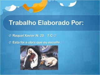 Trabalho Elaborado Por:
Raquel Xavier N: 20 7.C 
Esta foi a obra que eu escolhi :
 