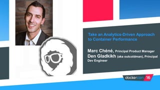 Take an Analytics-Driven Approach
to Container Performance
Marc Chéné, Principal Product Manager
Den Gladkikh (aka outcoldman), Principal
Dev Engineer
 
