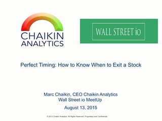 Perfect Timing: How to Know When to Exit a Stock
Marc Chaikin, CEO Chaikin Analytics
Wall Street io MeetUp
© 2013 Chaikin Analytics All Rights Reserved. Proprietary and Confidential.
August 13, 2015
 