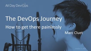 October 17, 2018
The DevOps Journey
How to get there painlessly
Marc Cluet
 