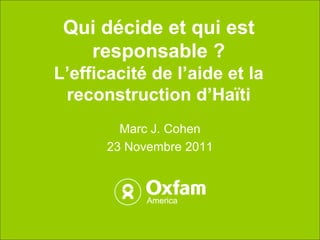 Qui décide et qui est
   responsable ?
L’efficacité de l’aide et la
 reconstruction d’Haïti
         Marc J. Cohen
       23 Novembre 2011
 