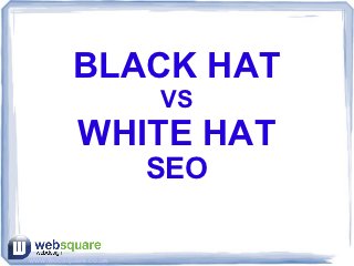 BLACK HAT
                      VS
           WHITE HAT
                      SEO

www.websquare.co.uk
 