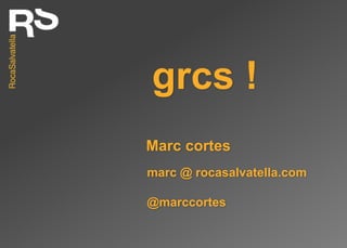 grcs !
Marc cortes
marc @ rocasalvatella.com

@marccortes
 