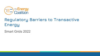 Regulatory Barriers to Transactive
Energy
Smart Grids 2022
 