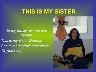 THIS IS MY SISTER In my family, we are five people. This is my sister Queralt: She loves football and she is 12 years old