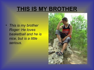 THIS IS MY BROTHER This is my brother Roger: He loves basketball and he is nice, but is a little serious.