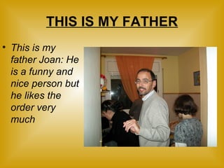 THIS IS MY FATHER This is my father Joan: He is a funny and nice person but he likes the order very much
