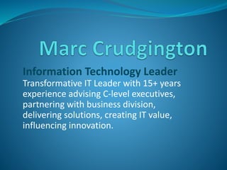Information Technology Leader
Transformative IT Leader with 15+ years
experience advising C-level executives,
partnering with business division,
delivering solutions, creating IT value,
influencing innovation.
 