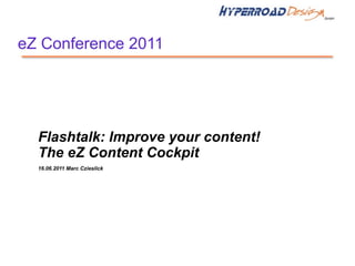 eZ Conference 2011




  Flashtalk: Improve your content!
  The eZ Content Cockpit
  16.06.2011 Marc Czieslick
 