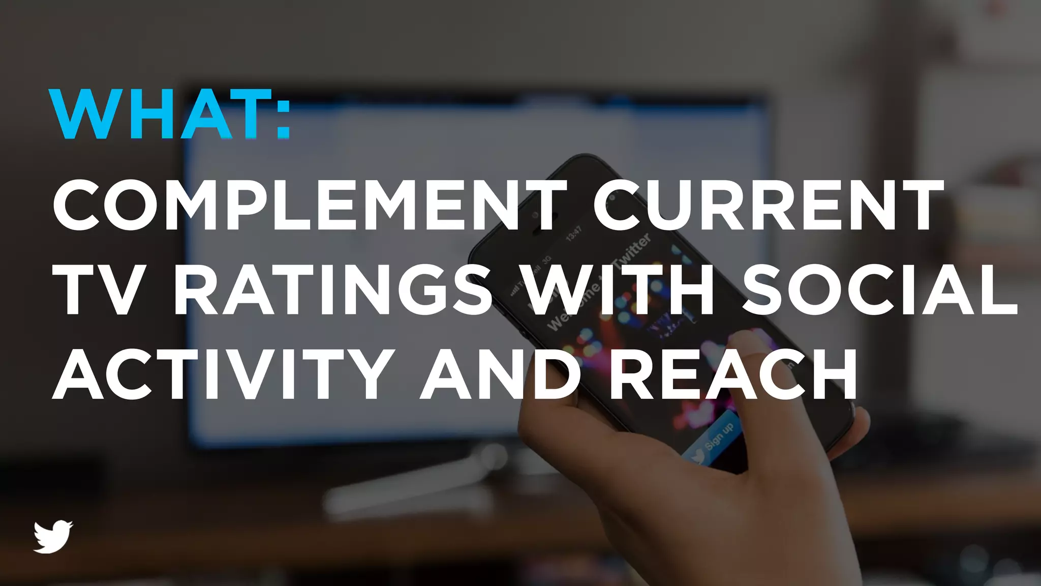 COMPLEMENT CURRENT
TV RATINGS WITH SOCIAL
ACTIVITY AND REACH
WHAT: