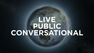 LIVE
PUBLIC
CONVERSATIONAL
 