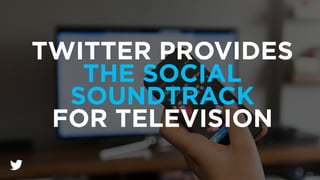 TWITTER PROVIDES
THE SOCIAL
SOUNDTRACK
FOR TELEVISION
 