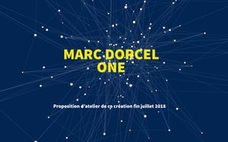 MARC DORCEL
ONE
Proposition d’atelier de co création fin juillet 2018
 